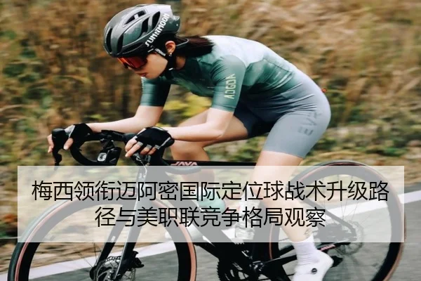 梅西领衔迈阿密国际定位球战术升级路径与美职联竞争格局观察