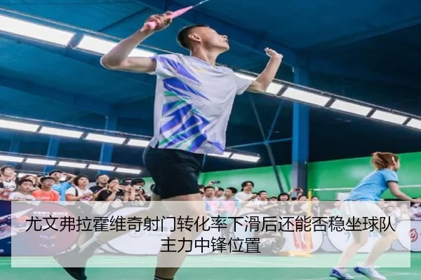 尤文弗拉霍维奇射门转化率下滑后还能否稳坐球队主力中锋位置