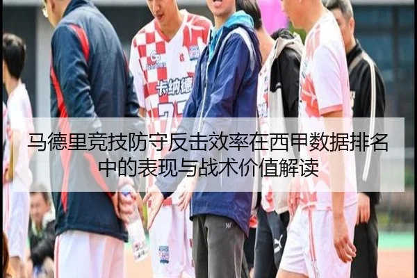 马德里竞技防守反击效率在西甲数据排名中的表现与战术价值解读