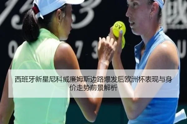 西班牙新星尼科威廉姆斯边路爆发后欧洲杯表现与身价走势前景解析