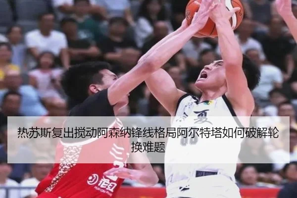热苏斯复出搅动阿森纳锋线格局阿尔特塔如何破解轮换难题