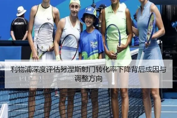利物浦深度评估努涅斯射门转化率下降背后成因与调整方向