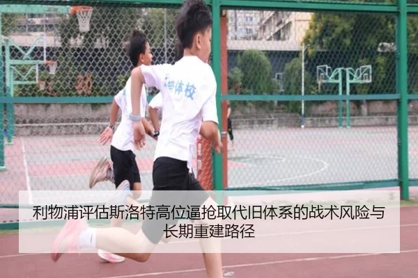 利物浦评估斯洛特高位逼抢取代旧体系的战术风险与长期重建路径