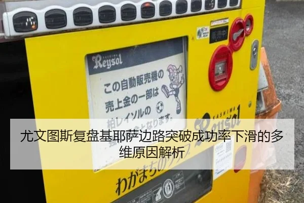 尤文图斯复盘基耶萨边路突破成功率下滑的多维原因解析